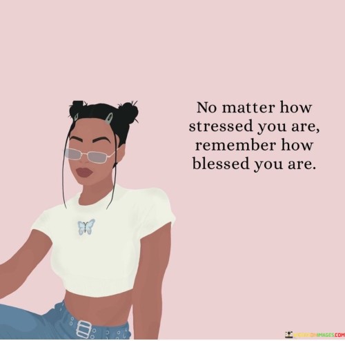 No Matter How Stressed You Are Remember How Blessed You Are
