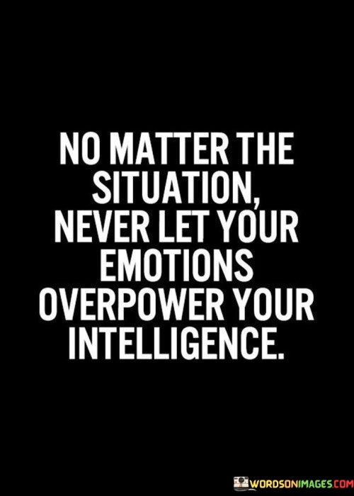 No Matter The Situation Never Let Your Emotions Overpower Quotes