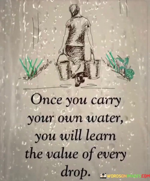 Once You Carry Your Own Water You Will Learn The Value Of Every Drop Quotes