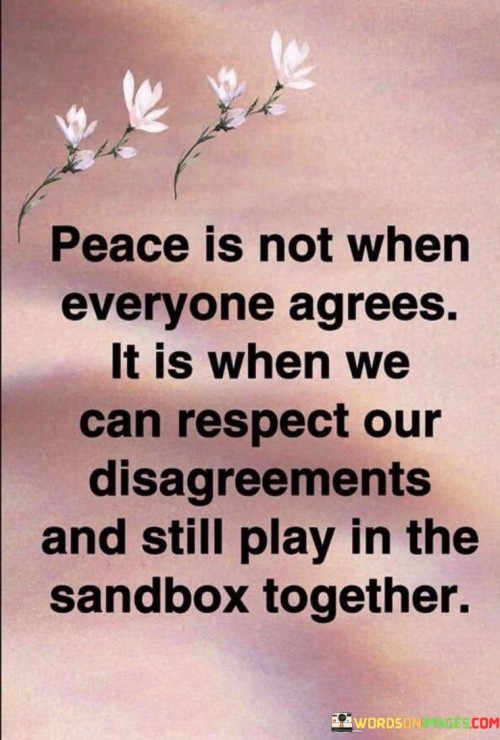 Peace Is Not When Everyone Agrees It Is When We Can Quotes
