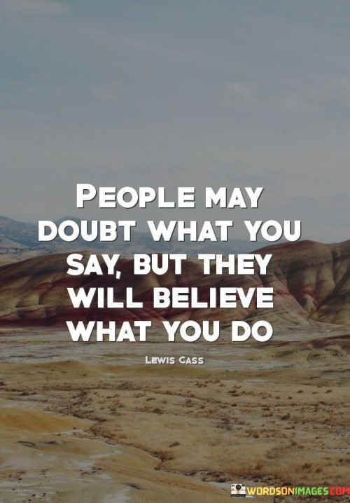 People May Double What You Say But They Will Believe What You Do Quotes