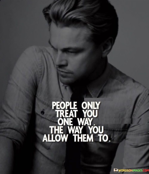 People Only Treat You One Way The Way You Quotes