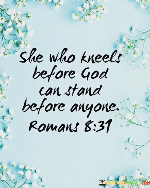 The quote, "She who kneels before God can stand before anyone," conveys the idea that a strong spiritual foundation can empower individuals to face challenges and adversity with confidence.

In the first 50-word paragraph, it implies that seeking a connection with God through prayer and humility can provide individuals with inner strength and resilience. This perspective emphasizes the idea that a relationship with a higher power can be a source of courage.

The second paragraph underscores the significance of the spiritual foundation in bolstering one's confidence and ability to face difficulties. It implies that individuals who have a deep connection with God can navigate life's challenges with a sense of purpose and unwavering strength.

In the final 50-word paragraph, the quote serves as a reminder of the transformative power of faith and prayer in building inner strength. It encourages individuals to cultivate a strong spiritual connection, knowing that it can provide the fortitude to stand firm in the face of adversity. This quote encapsulates the idea that a relationship with God can be a source of empowerment and resilience.