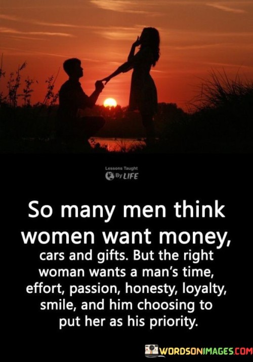So Many Men Think Women Want Money Cars And Gifts But The Right Woman Quotes