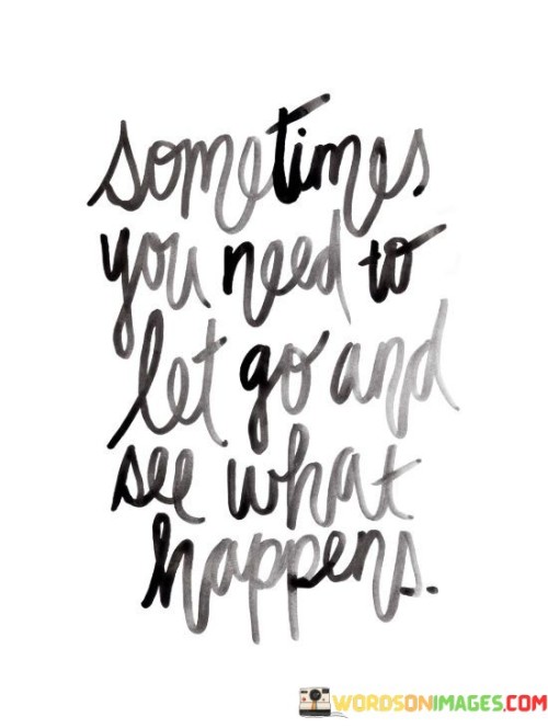 Sometimes You Need To Let Go And See What Happens Quotes Quotes