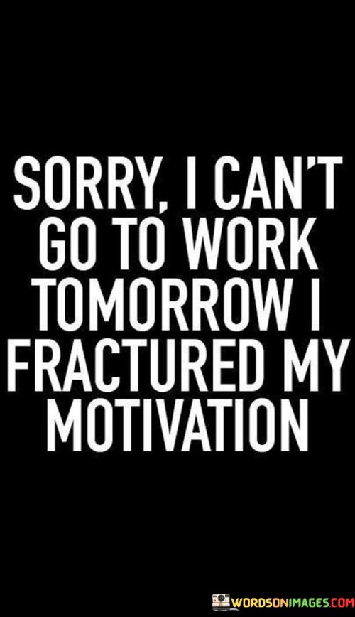 Sorry I Can't Go To Work Tomorrow I Fractured My Motivation Quotes