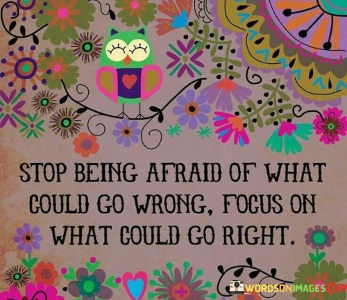 Stop Being Afraid Of What Could Go Wrong Focus On Quotes
