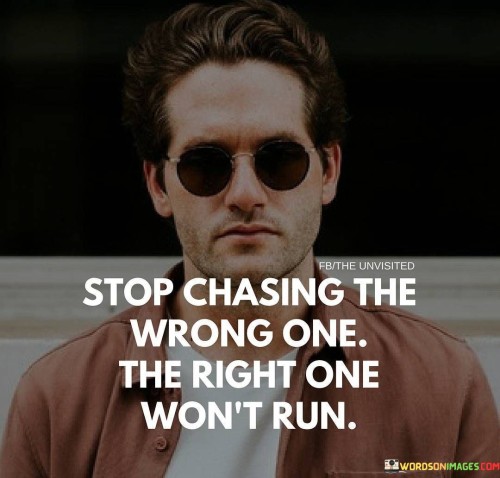 Stop-Chasing-The-Wrong-One-The-Right-One-Wont-Run-Quotes.jpeg