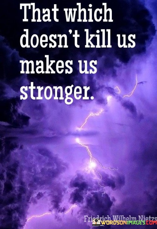 The saying "That Which Doesn't Kill Us Makes Us Stronger" encapsulates resilience's transformative power. It suggests that surviving challenges, though difficult, fortifies our character and capacity to overcome adversity.

The phrase highlights growth through adversity. By facing hardships, we develop inner strength and newfound wisdom, evolving into more resilient versions of ourselves.

Moreover, it emphasizes a positive perspective on setbacks. Instead of viewing struggles as defeating, they become opportunities for personal development, shaping us into more capable individuals.