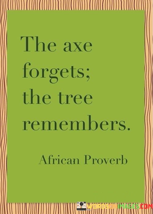 The-Axe-Forgets-The-Tree-Remembers-Quotes.jpeg
