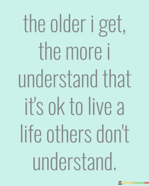 The Older I Get The More I Understand That Its's Ok Quotes