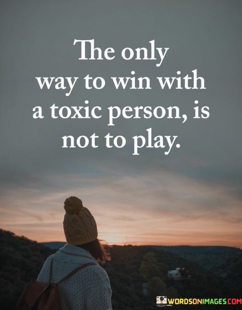 The Only Way To Win With A Toxic Person Is Not To Play Quotes