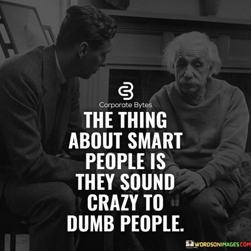 The Thing About Smart People Is They Sound Crazy To Dumb People Quotes