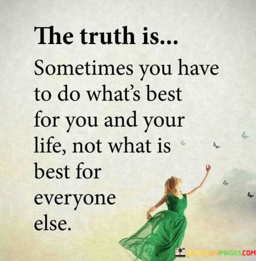 The Truth Is Sometimes You Have To Do What's Best For You Quotes