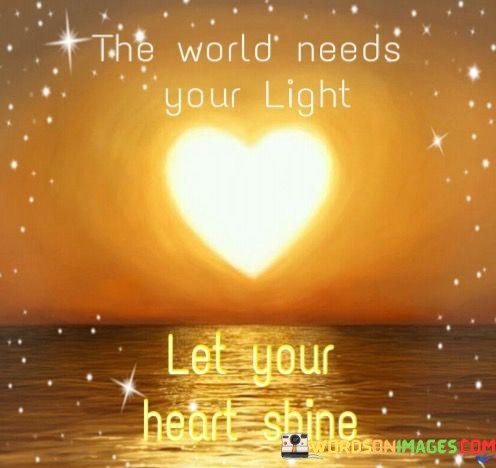 The-World-Needs-Your-Light-Let-Your-Heart-Shine-Quotes-Quotes.jpeg