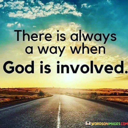 The quote, "There is always a way when God is involved," expresses the belief in the divine's ability to provide solutions and overcome challenges.

In the first 50-word paragraph, it implies that when God is part of a situation or problem, there is an assurance that a path or solution will be found. This perspective reflects the faith in divine intervention and guidance.

The second paragraph underscores the idea that God's involvement brings a sense of hope and optimism, even in seemingly impossible situations. It implies that with God, there is always a way forward.

In the final 50-word paragraph, the quote serves as a reminder of the faith and trust individuals can place in God's ability to navigate them through life's challenges. It encourages people to seek God's involvement in their endeavors, knowing that His presence ensures a path forward. This quote encapsulates the idea that divine involvement opens doors and paves the way for solutions and progress.