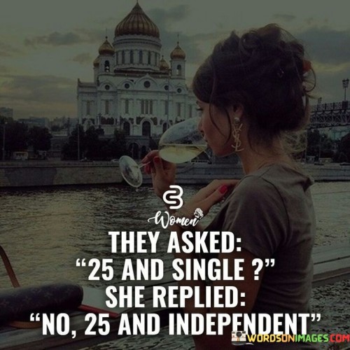 They-Asked-25-And-Single-She-Replied-No-25-And-Independence-Quotes.jpeg