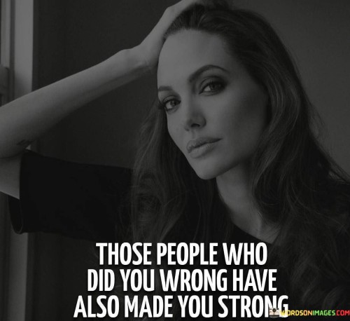Those People Who Did You Wrong Have Also Made You Strong Quotes