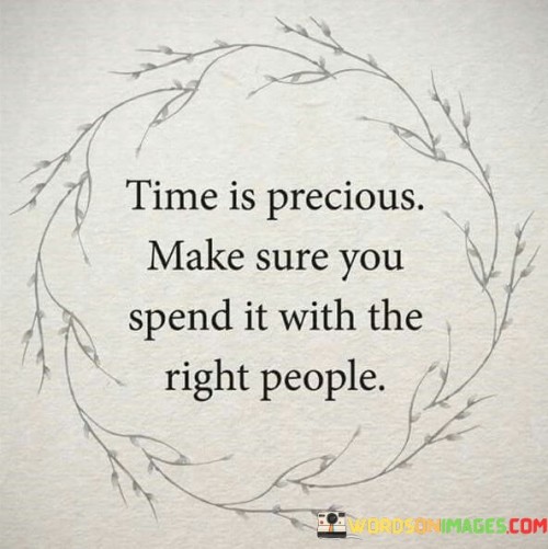 Time Is Precious Make Sure You Spend It With The Right People Quotes