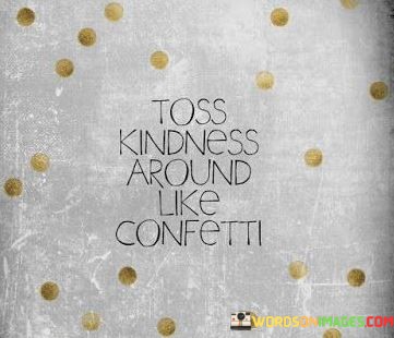 Toss-Kindness-Around-Like-Confetti-Quotes-Quotes.jpeg