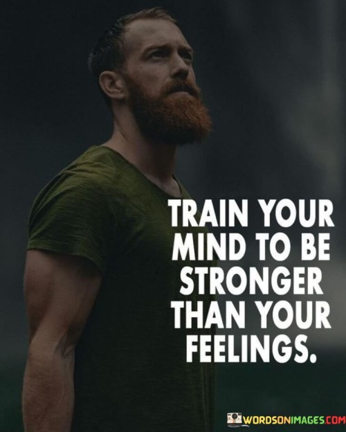 Train Your Mind To Be Stronger Than You Feelings Quotes