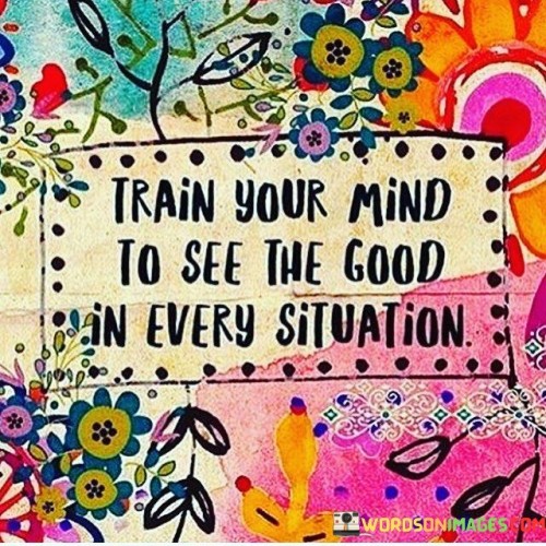 Train Your Mind To See The Good In Every Situation Quotes