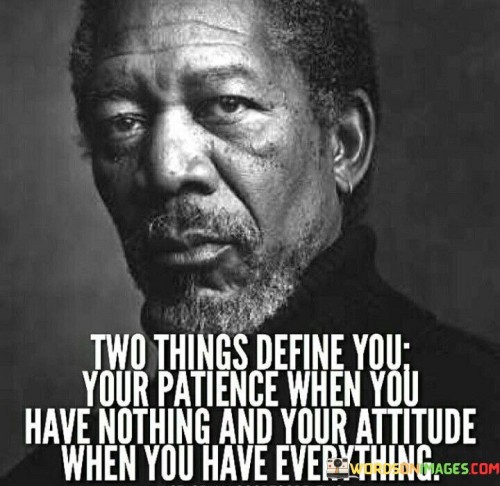 Two Things Define You Your Patience When You Have Nothing And Your Attitude Quotes