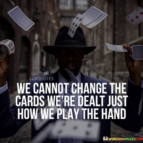 We Cannot Change The Card We're Dealt Just Quotes