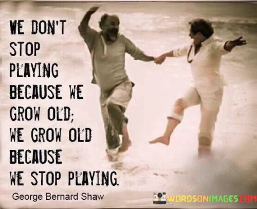 We Don't Stop Playing Because We Grow Old Quotes