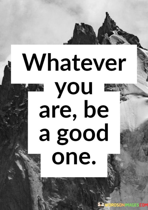 Whatever You Are Be A Good One Quotes