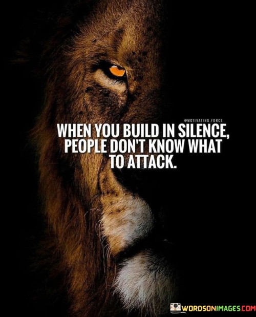 When You Build In Silence People Don't Know What To Attack Quotes