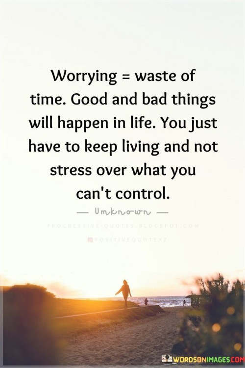 Worring Waste Of Time Good And Bad Things Will Happen Quotes