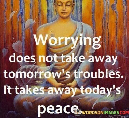 Worrying-Does-Not-Take-Away-Tomorrows-Troubles-It-Takes-Away-Todays-Peace-Quotes.jpeg
