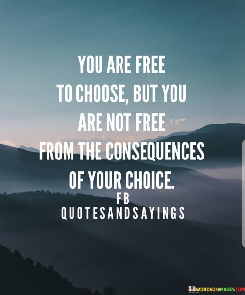 You Are Free To Choose But You Are Not Free From The Consequences Quotes