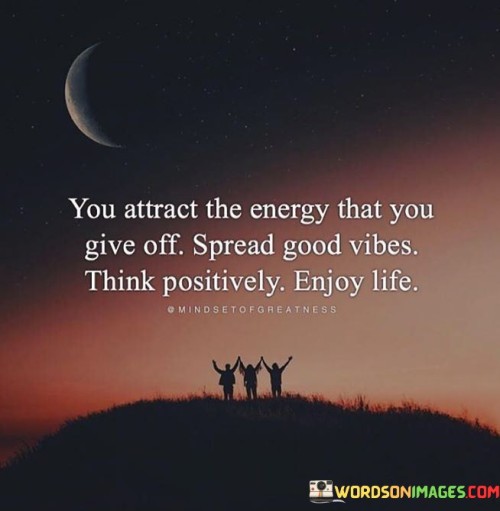 You Attract The Energy That You Give Off Spread Good Vibes Quotes