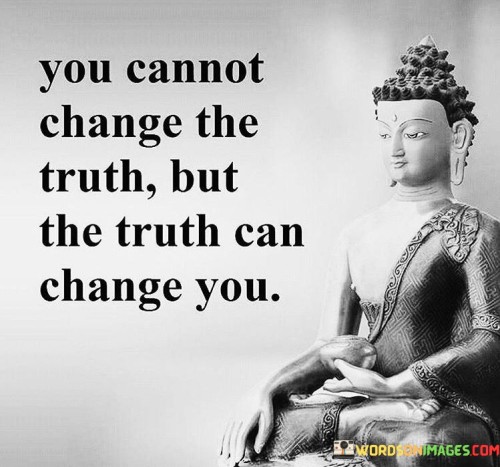 You-Cannot-Change-The-Truth-But-The-Truth-Can-Change-You-Quotes.jpeg