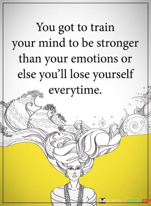 You Got To Train Your Mind To Be Stronger Than Your Emotions Or Quotes