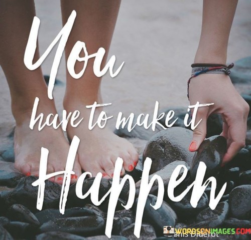 You Have To Make It Happen Quotes