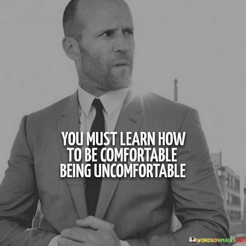 You Must Learn How To Be Comfortable Being Uncomfortable Quotes