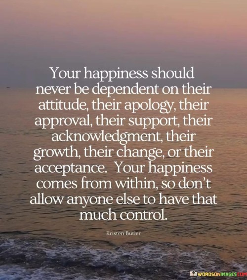 Your-Happiness-Should-Never-Be-Dependent-On-Their-Attitude-Their-Apology-Quotes