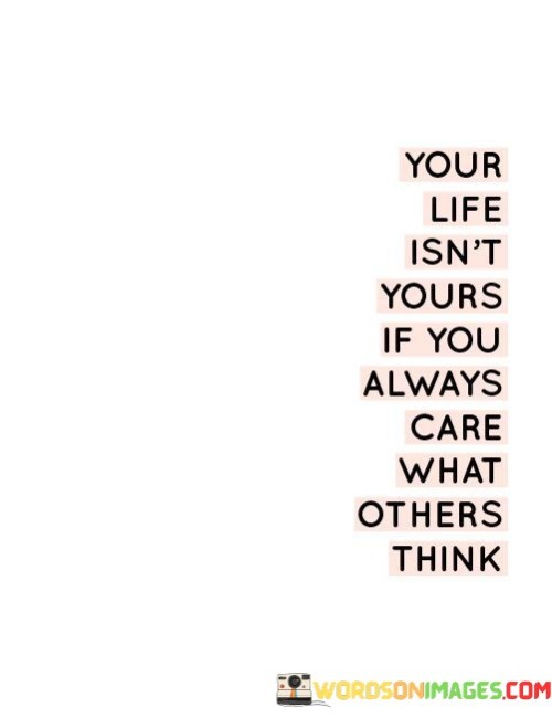 Your Life Isn't Yours If You Always Care What Others Think Quotes
