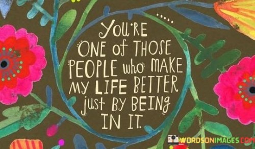 You're One Of Those People Who Make My Life Quotes