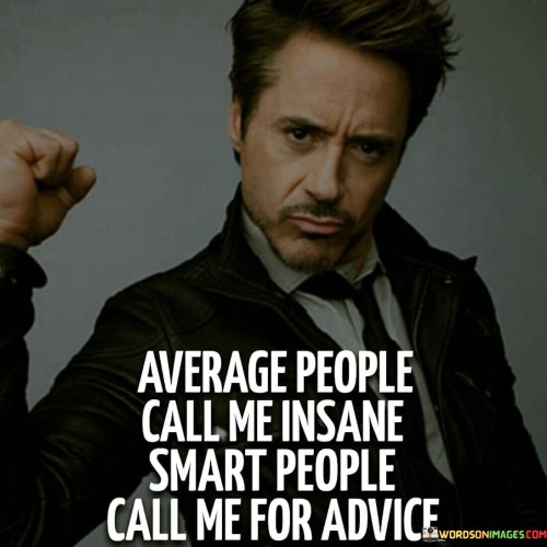 Average-People-Call-Me-Insane-Smart-Peole-Call-Me-For-Advice-Quotes.jpeg