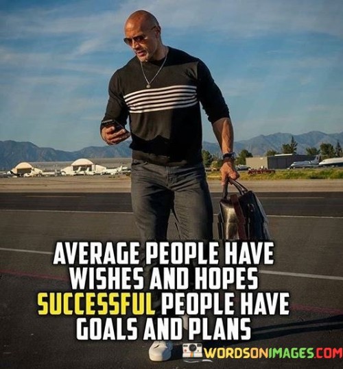 The quote emphasizes contrasting mindsets. The first paragraph states that "average" individuals possess wishes and hopes, implying a passive approach. These desires might lack concrete actions for realization, indicating a lack of proactive planning or determination.

In the second paragraph, the quote underscores that "successful" people prioritize goals and plans. This suggests an active and strategic approach to achieving aspirations. Goals are specific and measurable, while plans outline steps, increasing the likelihood of success through organized effort.

In the third paragraph, the quote encapsulates the divergence between wishful thinking and purposeful action. It highlights the significance of setting clear objectives and devising strategies to attain them, making a powerful case for the effectiveness of goal-oriented behavior in achieving success.