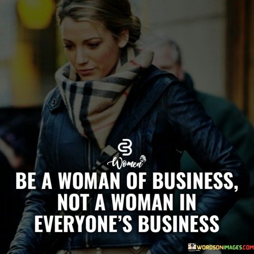 Be-A-Woman-Of-Business-Not-A-Woman-In-Everyones-Business-Quotes.jpeg