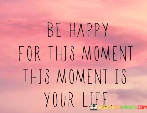 Be-Happy-For-This-Moment-Is-Your-Life-Quotes.jpeg