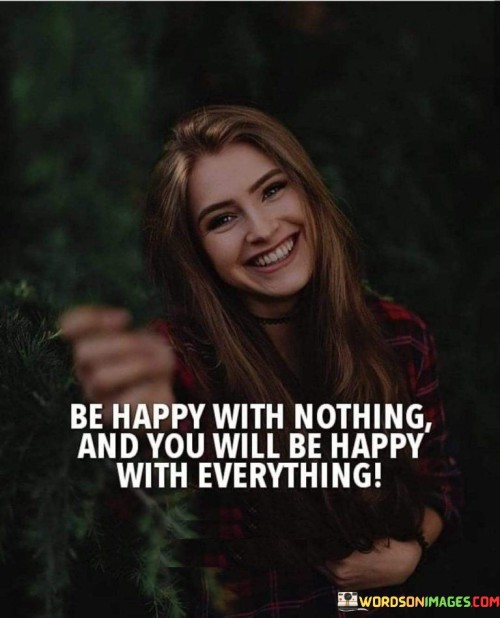Be-Happy-With-Nothing-And-You-Will-Be-Happy-With-Everything-Quotes.jpeg