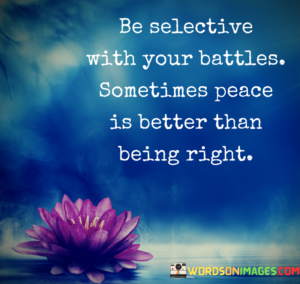 Be-Selective-With-Your-Battles-Sometimes-Peace-Is-Better-Than-Being-Right-Quotes.png