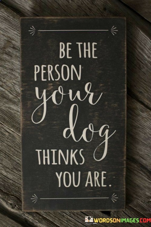 Be The Person Your Dog Thinks You Are Quotes