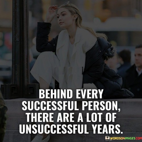 Behind-Every-Successful-Person-There-Are-A-Lot-Of-Unsuccessful-Years-Quotes.jpeg